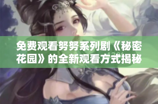 免费观看努努系列剧《秘密花园》的全新观看方式揭秘