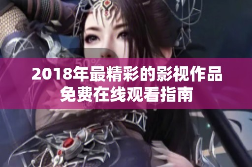 2018年最精彩的影视作品免费在线观看指南