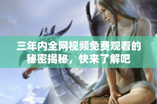 三年内全网视频免费观看的秘密揭秘，快来了解吧