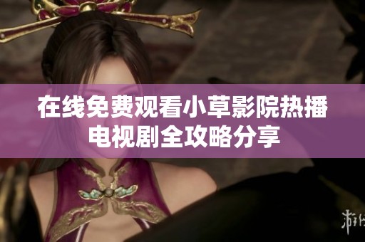 在线免费观看小草影院热播电视剧全攻略分享