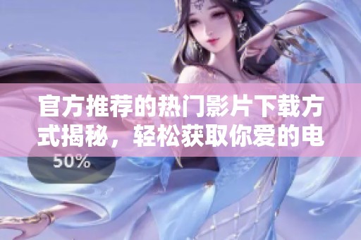 官方推荐的热门影片下载方式揭秘，轻松获取你爱的电影资源