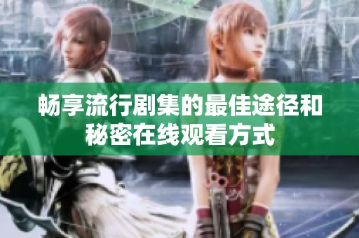 畅享流行剧集的最佳途径和秘密在线观看方式