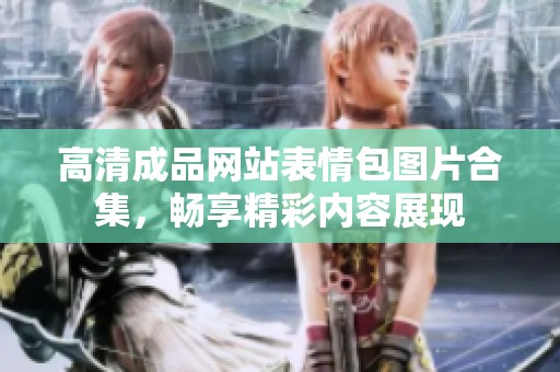 高清成品网站表情包图片合集，畅享精彩内容展现