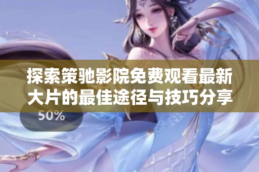 探索策驰影院免费观看最新大片的最佳途径与技巧分享