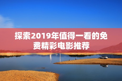 探索2019年值得一看的免费精彩电影推荐