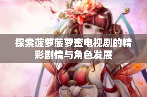 探索菠萝菠萝蜜电视剧的精彩剧情与角色发展