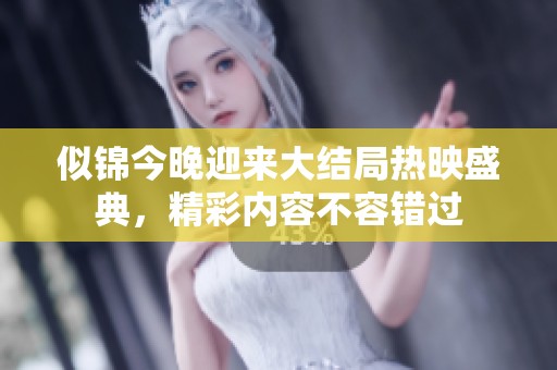 似锦今晚迎来大结局热映盛典，精彩内容不容错过