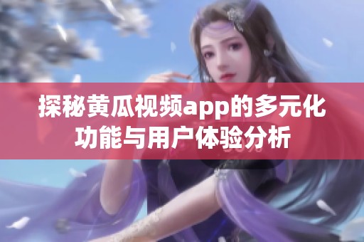 探秘黄瓜视频app的多元化功能与用户体验分析