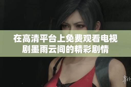 在高清平台上免费观看电视剧墨雨云间的精彩剧情
