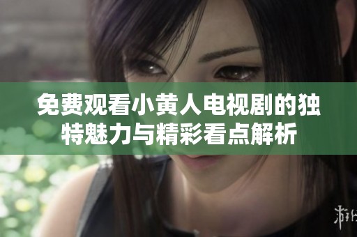 免费观看小黄人电视剧的独特魅力与精彩看点解析