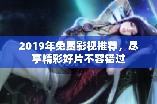 2019年免费影视推荐，尽享精彩好片不容错过