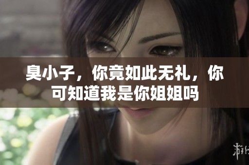 臭小子，你竟如此无礼，你可知道我是你姐姐吗