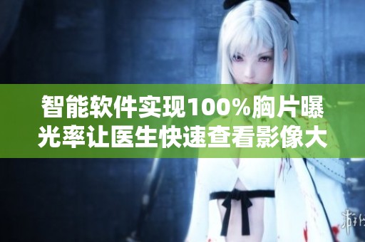 智能软件实现100%胸片曝光率让医生快速查看影像大片