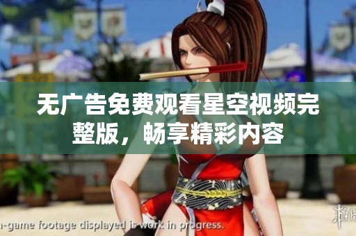 无广告免费观看星空视频完整版，畅享精彩内容