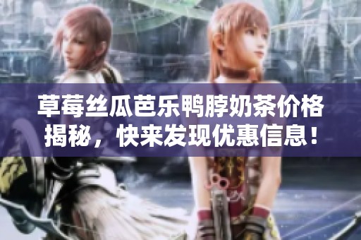 草莓丝瓜芭乐鸭脖奶茶价格揭秘，快来发现优惠信息！