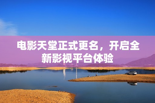 电影天堂正式更名，开启全新影视平台体验