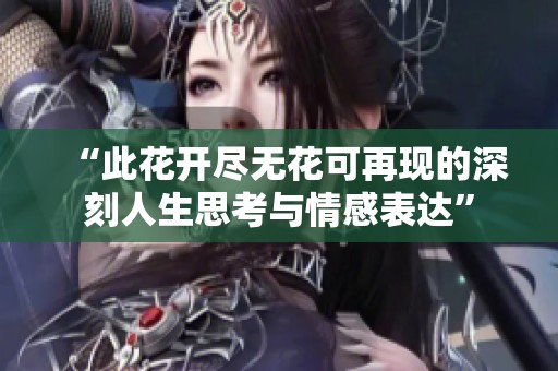 “此花开尽无花可再现的深刻人生思考与情感表达”