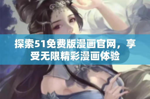 探索51免费版漫画官网，享受无限精彩漫画体验