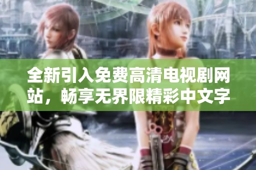 全新引入免费高清电视剧网站，畅享无界限精彩中文字幕内容
