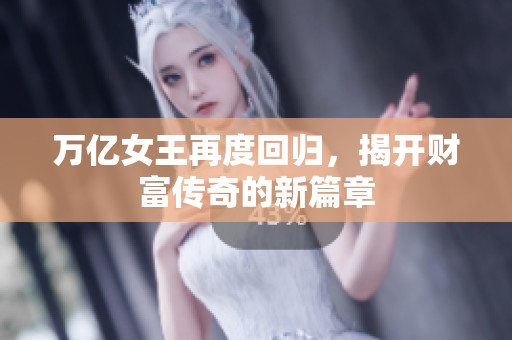 万亿女王再度回归，揭开财富传奇的新篇章