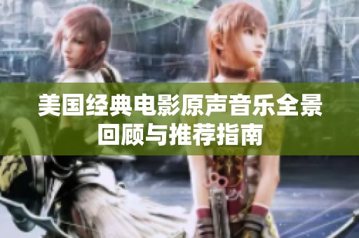 美国经典电影原声音乐全景回顾与推荐指南