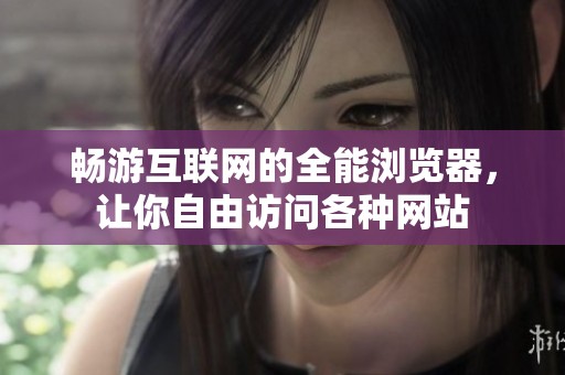 畅游互联网的全能浏览器，让你自由访问各种网站