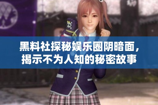黑料社探秘娱乐圈阴暗面，揭示不为人知的秘密故事