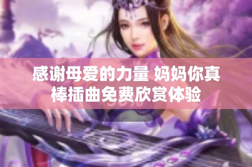 感谢母爱的力量 妈妈你真棒插曲免费欣赏体验