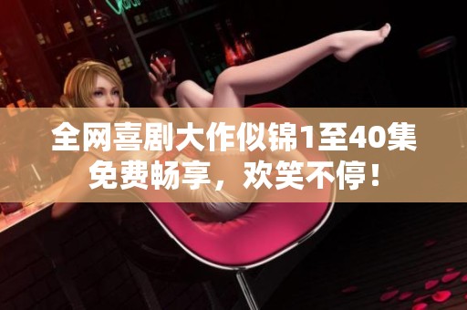 全网喜剧大作似锦1至40集免费畅享，欢笑不停！