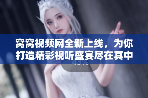 窝窝视频网全新上线，为你打造精彩视听盛宴尽在其中