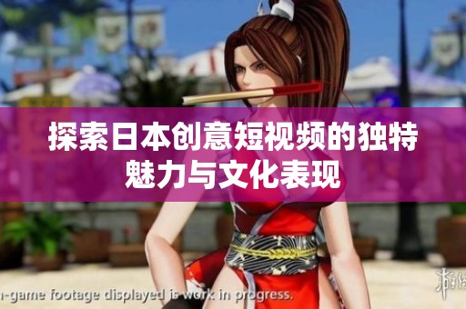 探索日本创意短视频的独特魅力与文化表现