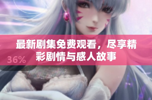 最新剧集免费观看，尽享精彩剧情与感人故事