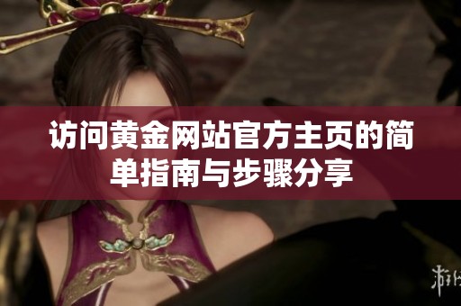访问黄金网站官方主页的简单指南与步骤分享