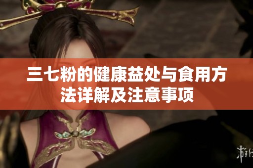 三七粉的健康益处与食用方法详解及注意事项