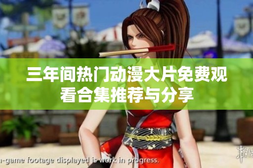三年间热门动漫大片免费观看合集推荐与分享