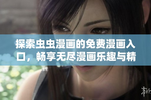 探索虫虫漫画的免费漫画入口，畅享无尽漫画乐趣与精彩故事