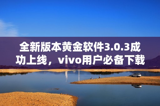 全新版本黄金软件3.0.3成功上线，vivo用户必备下载指南