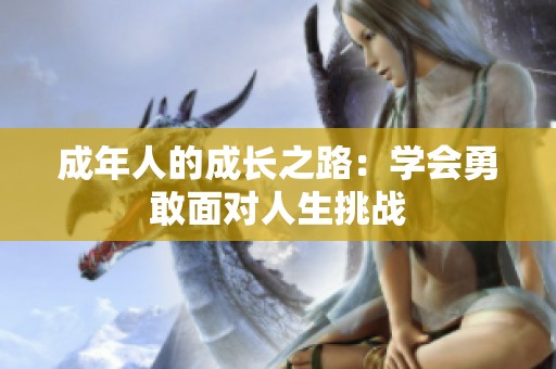成年人的成长之路：学会勇敢面对人生挑战