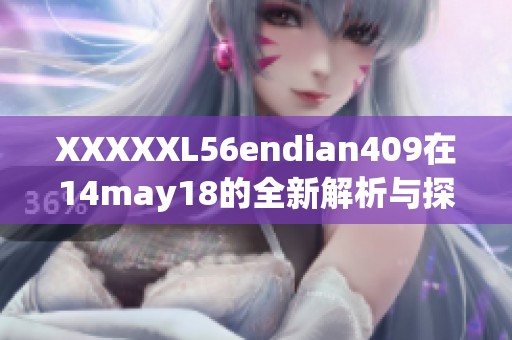 XXXXXL56endian409在14may18的全新解析与探讨