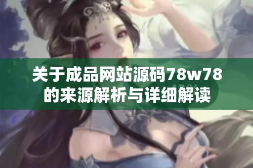 关于成品网站源码78w78的来源解析与详细解读