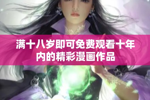 满十八岁即可免费观看十年内的精彩漫画作品