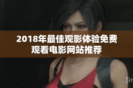 2018年最佳观影体验免费观看电影网站推荐