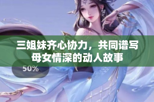 三姐妹齐心协力，共同谱写母女情深的动人故事