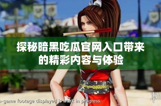 探秘暗黑吃瓜官网入口带来的精彩内容与体验