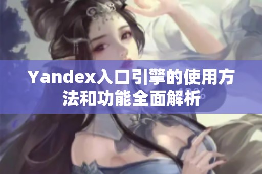 Yandex入口引擎的使用方法和功能全面解析