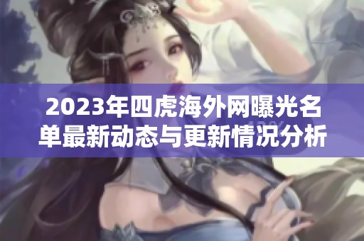 2023年四虎海外网曝光名单最新动态与更新情况分析