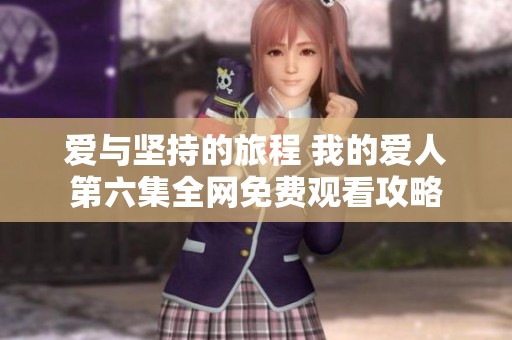爱与坚持的旅程 我的爱人第六集全网免费观看攻略