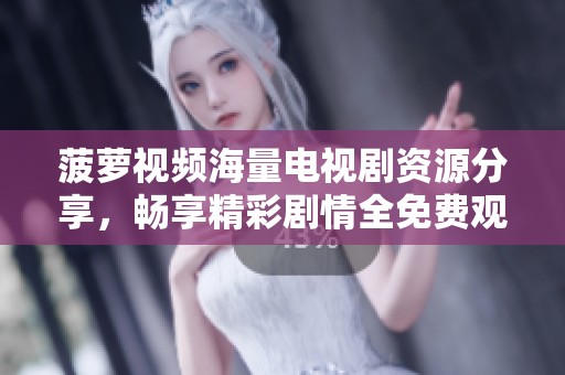 菠萝视频海量电视剧资源分享，畅享精彩剧情全免费观看