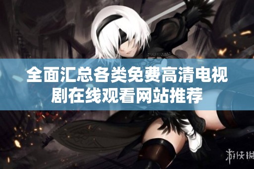 全面汇总各类免费高清电视剧在线观看网站推荐