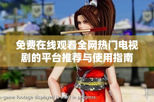 免费在线观看全网热门电视剧的平台推荐与使用指南